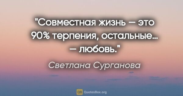 Светлана Сурганова цитата: "Совместная жизнь — это 90% терпения, остальные… — любовь."