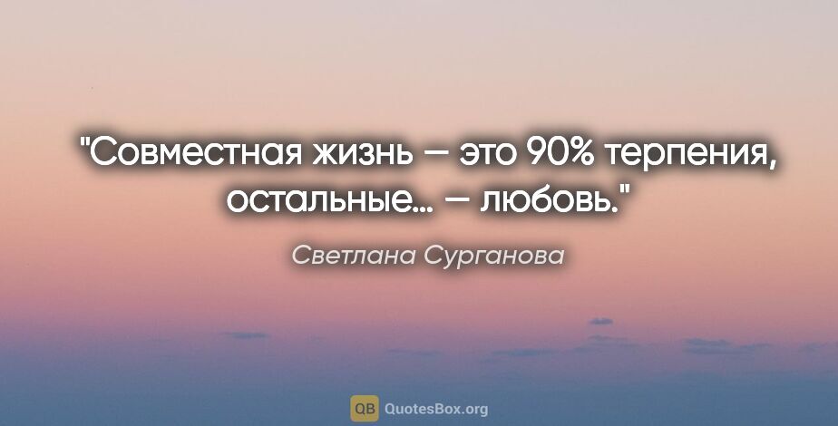 Светлана Сурганова цитата: "Совместная жизнь — это 90% терпения, остальные… — любовь."
