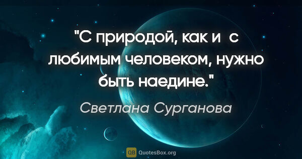 Светлана Сурганова цитата: "С природой, как и с любимым человеком, нужно быть наедине."