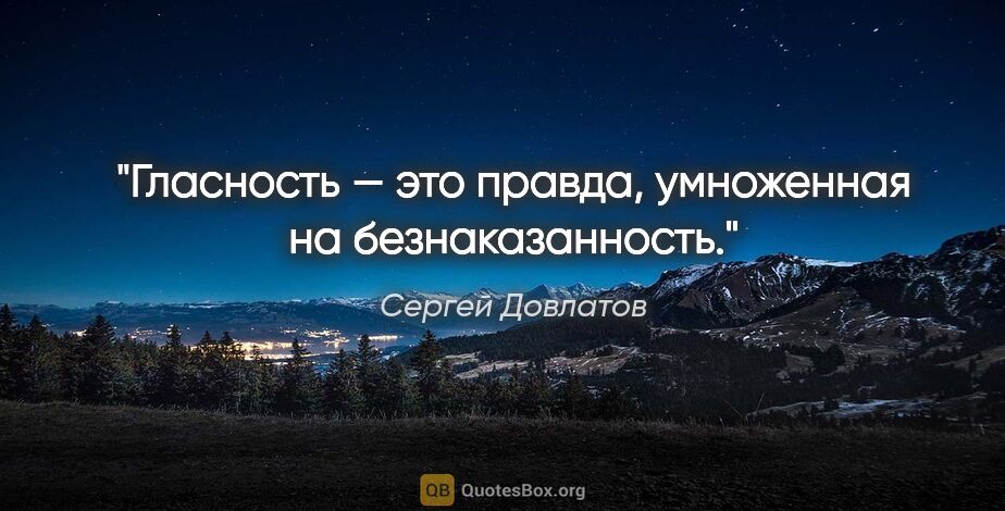 Сергей Довлатов цитата: "Гласность — это правда, умноженная на безнаказанность."