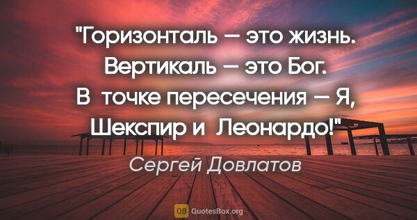 Сергей Довлатов цитата: "Горизонталь — это жизнь. Вертикаль — это Бог. В точке..."