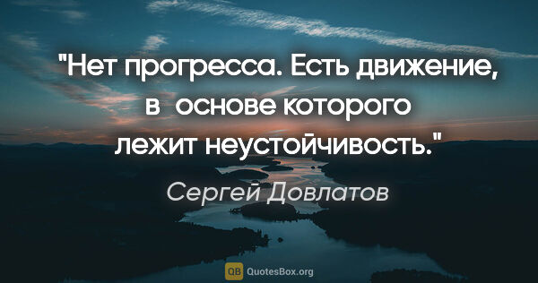 Сергей Довлатов цитата: "Нет прогресса. Есть движение, в основе которого лежит..."
