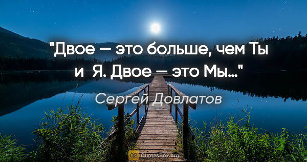 Сергей Довлатов цитата: "Двое — это больше, чем Ты и Я. Двое — это Мы…"