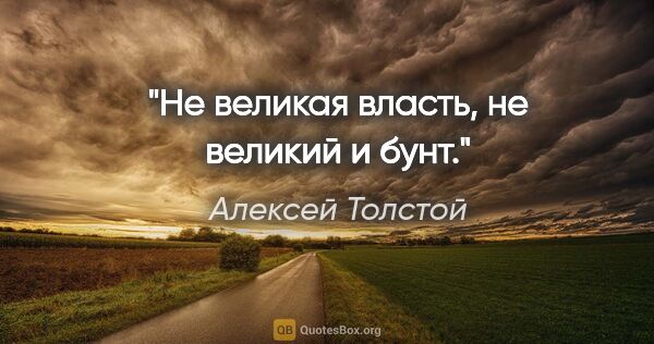 Алексей Толстой цитата: "Не великая власть, не великий и бунт."