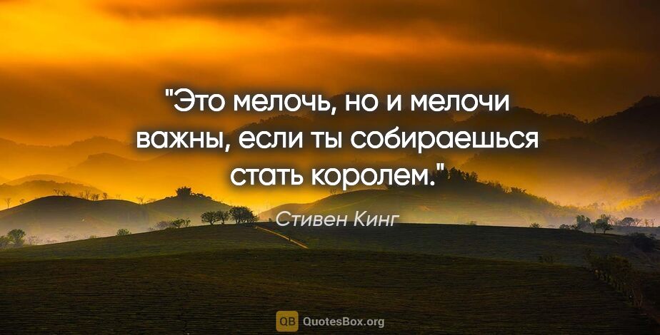 Стивен Кинг цитата: "Это мелочь, но и мелочи важны, если ты собираешься стать королем."