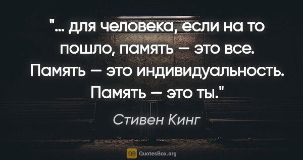 Стивен Кинг цитата: "… для человека, если на то пошло, память — это все. Память —..."