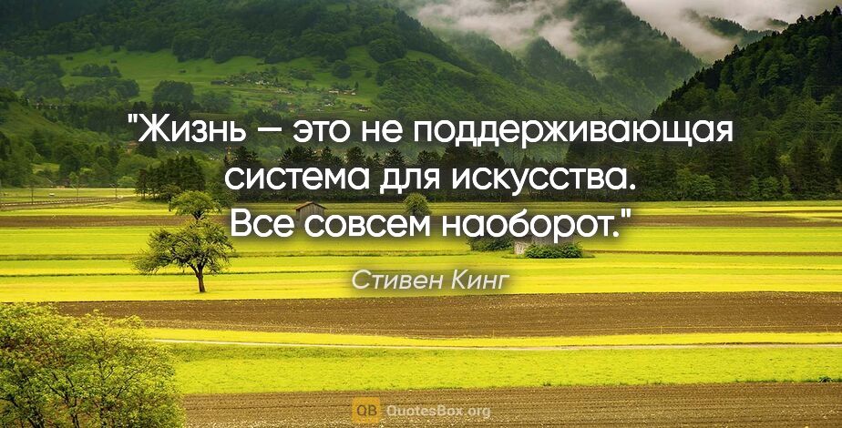 Стивен Кинг цитата: "Жизнь — это не поддерживающая система для искусcтва. Все..."