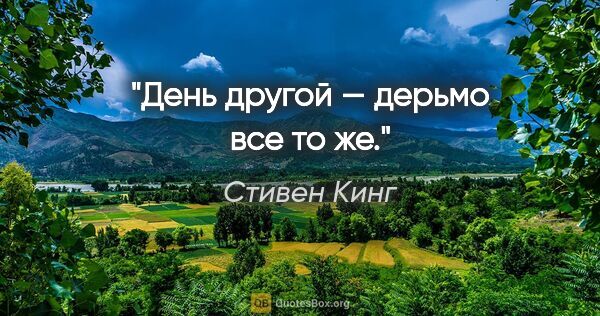 Стивен Кинг цитата: "День другой — дерьмо все то же."