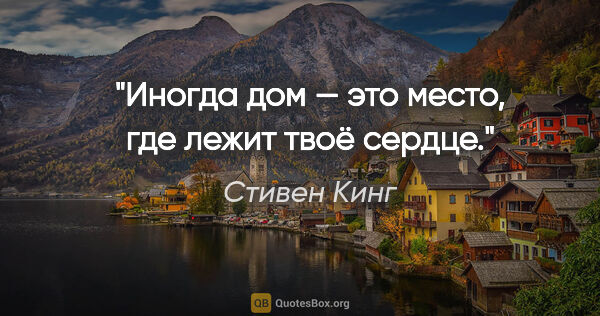 Стивен Кинг цитата: "Иногда дом — это место, где лежит твоё сердце."