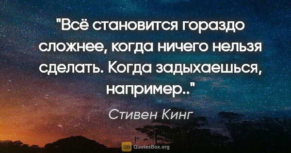 Стивен Кинг цитата: "Всё становится гораздо сложнее, когда ничего нельзя сделать...."