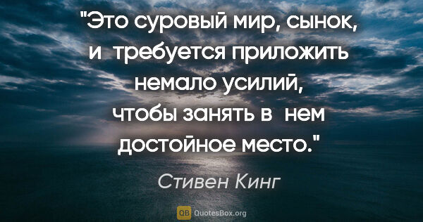 Стивен Кинг цитата: "Это суровый мир, сынок, и требуется приложить немало усилий,..."