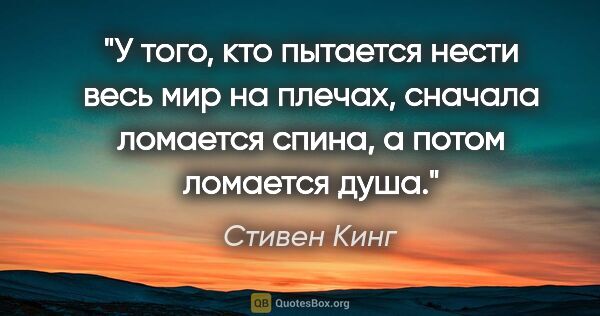 Стивен Кинг цитата: "У того, кто пытается нести весь мир на плечах, сначала..."