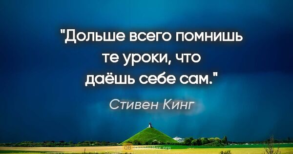 Стивен Кинг цитата: "Дольше всего помнишь те уроки, что даёшь себе сам."