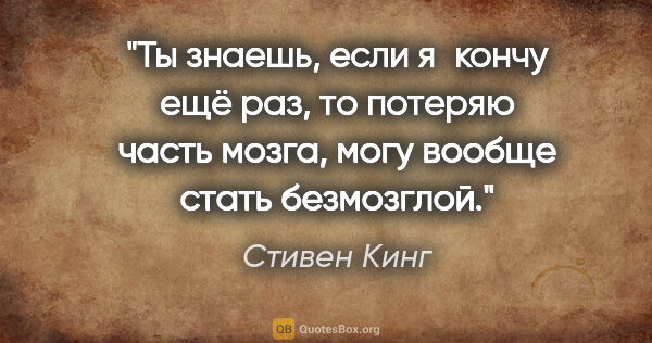 Стивен Кинг цитата: "Ты знаешь, если я кончу ещё раз, то потеряю часть мозга, могу..."