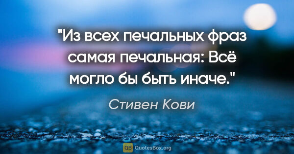 Стивен Кови цитата: "Из всех печальных фраз самая печальная: «Всё могло бы быть..."