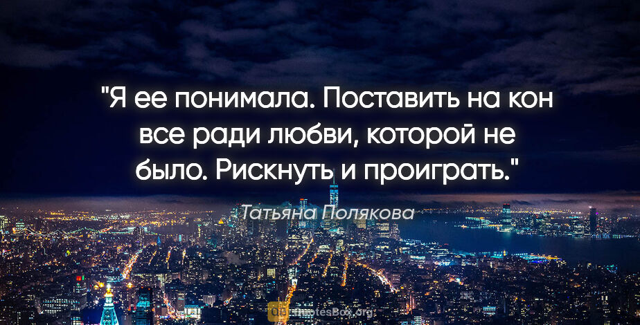 Татьяна Полякова цитата: "Я ее понимала. Поставить на кон все ради любви, которой не..."