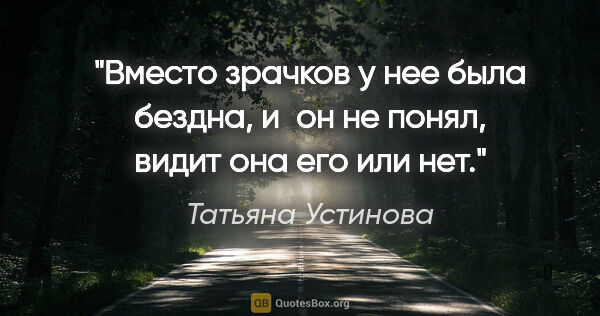 Татьяна Устинова цитата: "Вместо зрачков у нее была бездна, и он не понял, видит она его..."