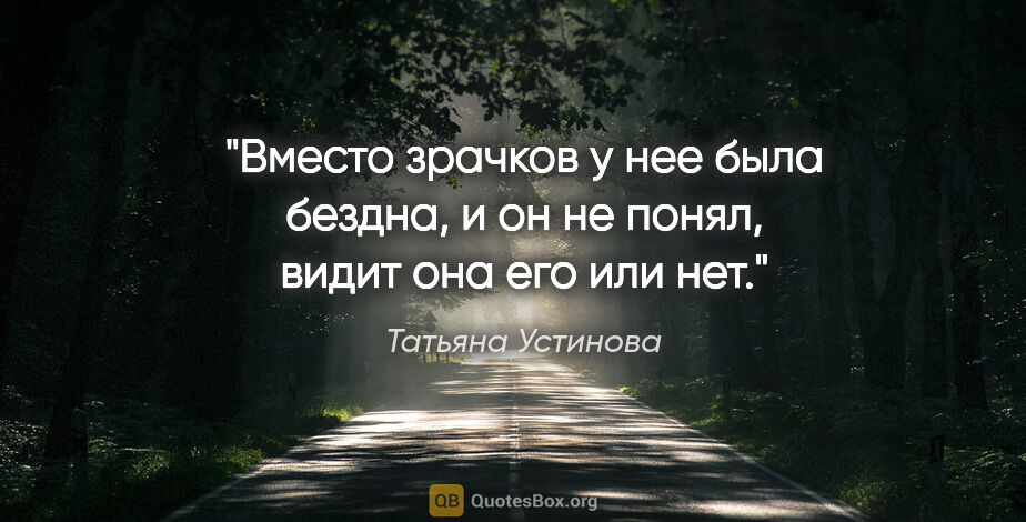 Татьяна Устинова цитата: "Вместо зрачков у нее была бездна, и он не понял, видит она его..."