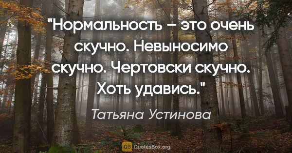 Татьяна Устинова цитата: "«Нормальность» – это очень скучно. Невыносимо скучно...."