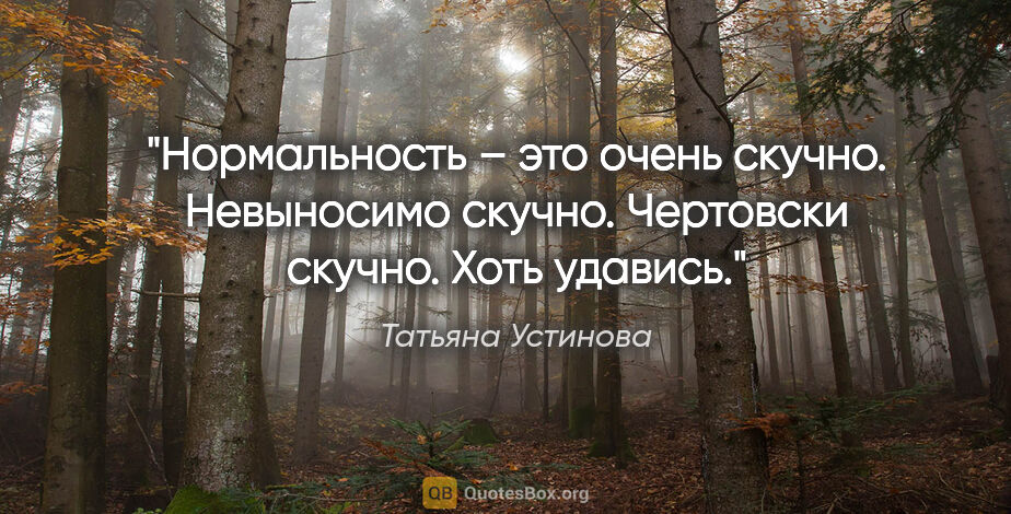 Татьяна Устинова цитата: "«Нормальность» – это очень скучно. Невыносимо скучно...."