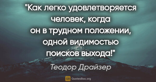 Теодор Драйзер цитата: "Как легко удовлетворяется человек, когда он в трудном..."