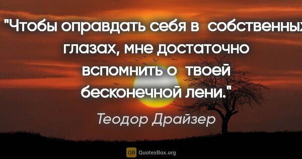 Теодор Драйзер цитата: "Чтобы оправдать себя в собственных глазах, мне достаточно..."