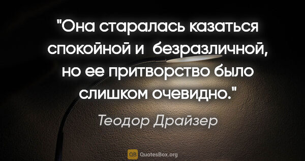 Теодор Драйзер цитата: "Она старалась казаться спокойной и безразличной, но ее..."