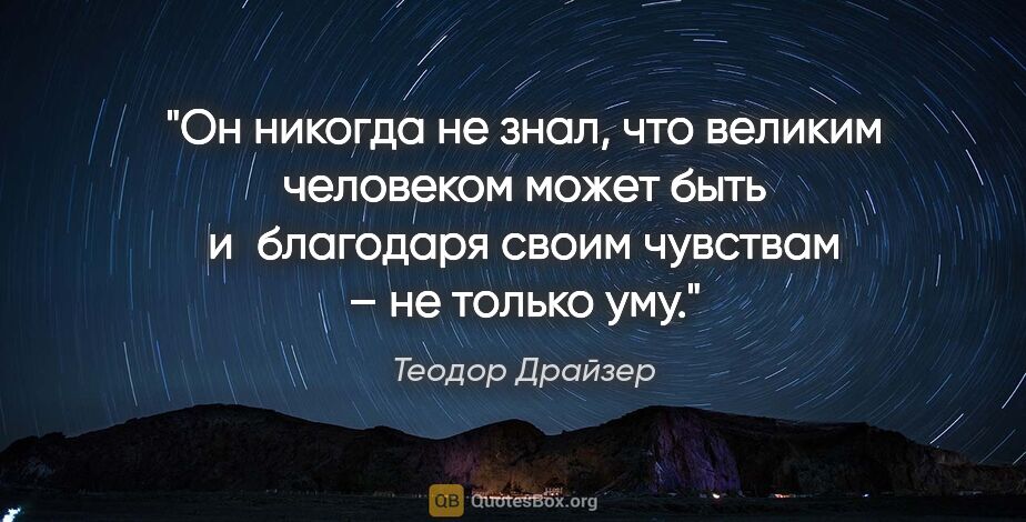 Теодор Драйзер цитата: "Он никогда не знал, что великим человеком может быть..."