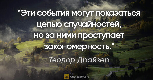 Теодор Драйзер цитата: "Эти события могут показаться цепью случайностей, но за ними..."