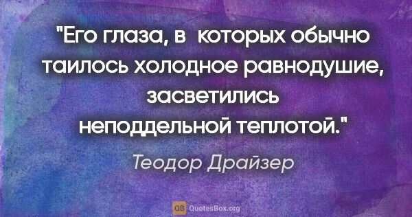 Теодор Драйзер цитата: "Его глаза, в которых обычно таилось холодное равнодушие,..."