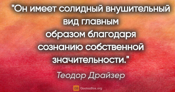 Теодор Драйзер цитата: "Он имеет солидный внушительный вид главным образом благодаря..."