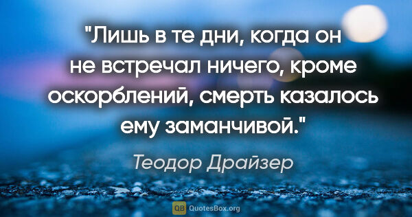 Теодор Драйзер цитата: "Лишь в те дни, когда он не встречал ничего, кроме оскорблений,..."