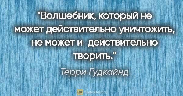 Терри Гудкайнд цитата: "Волшебник, который не может действительно уничтожить, не может..."