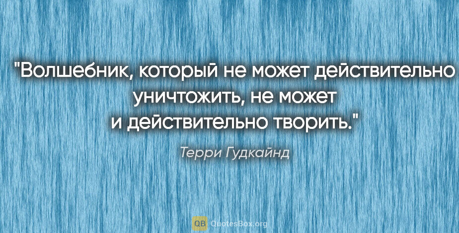 Терри Гудкайнд цитата: "Волшебник, который не может действительно уничтожить, не может..."