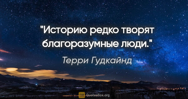 Терри Гудкайнд цитата: "Историю редко творят благоразумные люди."