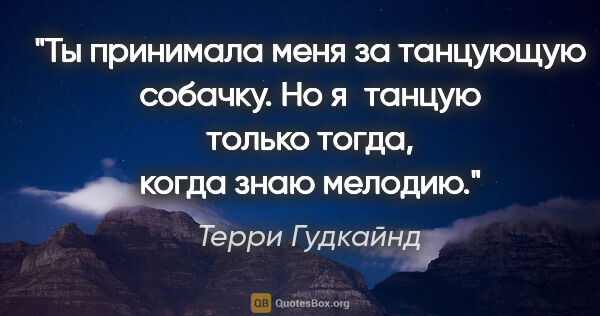 Терри Гудкайнд цитата: "Ты принимала меня за танцующую собачку. Но я танцую только..."