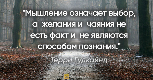 Терри Гудкайнд цитата: "Мышление означает выбор, а желания и чаяния не есть факт и не..."