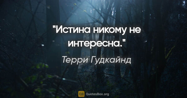 Терри Гудкайнд цитата: "Истина никому не интересна."