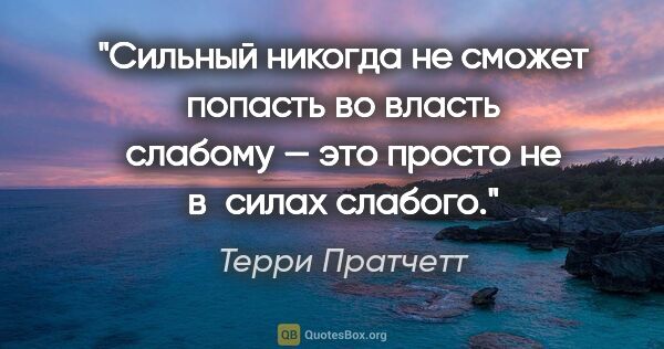 Терри Пратчетт цитата: "Сильный никогда не сможет попасть во власть слабому — это..."