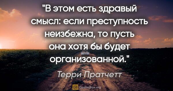 Терри Пратчетт цитата: "В этом есть здравый смысл: если преступность неизбежна, то..."