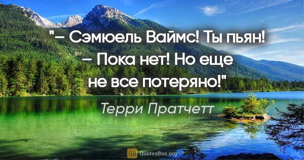 Терри Пратчетт цитата: "– Сэмюель Ваймс! Ты пьян!

– Пока нет! Но еще не все потеряно!"