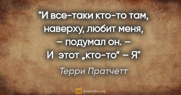 Терри Пратчетт цитата: "И все-таки кто-то там, наверху, любит меня, – подумал он. –..."