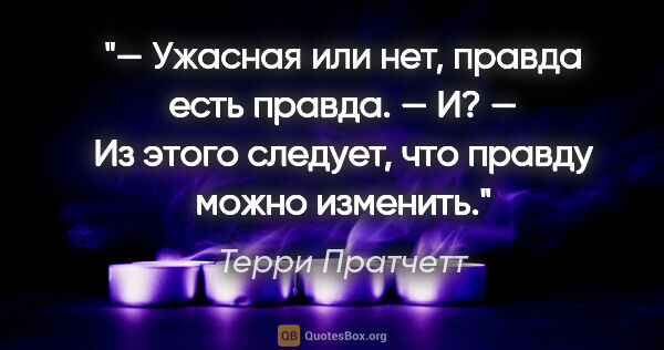 Терри Пратчетт цитата: "— Ужасная или нет, правда есть правда.

— И?

— Из этого..."