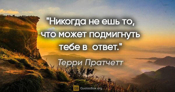 Терри Пратчетт цитата: "Никогда не ешь то, что может подмигнуть тебе в ответ."