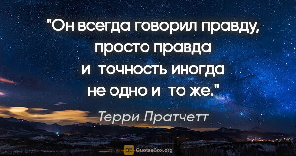 Терри Пратчетт цитата: "Он всегда говорил правду, просто правда и точность иногда не..."