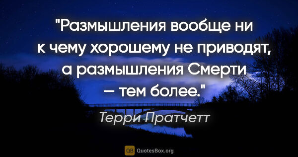 Терри Пратчетт цитата: "Размышления вообще ни к чему хорошему не приводят,..."