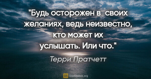 Терри Пратчетт цитата: "Будь осторожен в своих желаниях, ведь неизвестно, кто может их..."