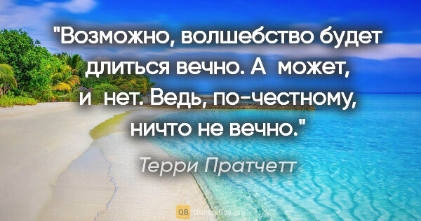 Терри Пратчетт цитата: "Возможно, волшебство будет длиться вечно. А может, и нет...."