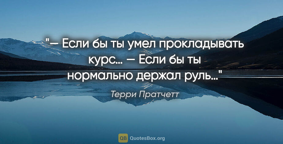 Терри Пратчетт цитата: "— Если бы ты умел прокладывать курс…

— Если бы ты нормально..."