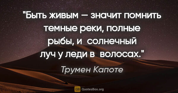 Трумен Капоте цитата: "Быть живым — значит помнить темные реки, полные рыбы,..."